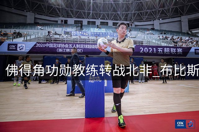 佛得角功勋教练转战北非 布比斯塔签约摩洛哥贝尔卡尼