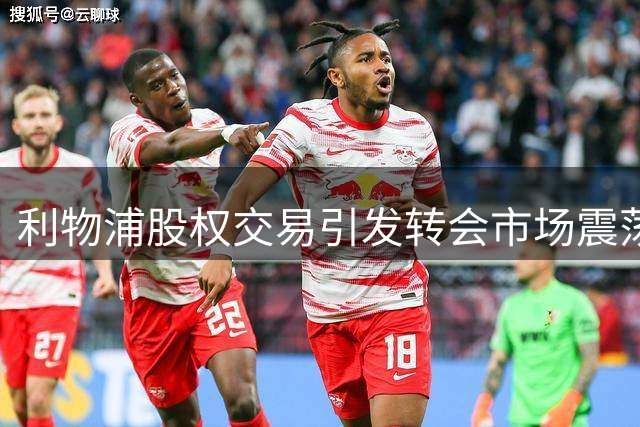 利物浦股权交易引发转会市场震荡 主力去向成焦点