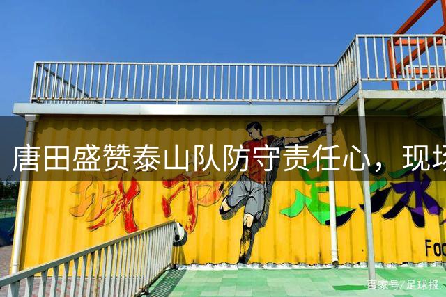 唐田盛赞泰山队防守责任心，现场解说战术巧思
