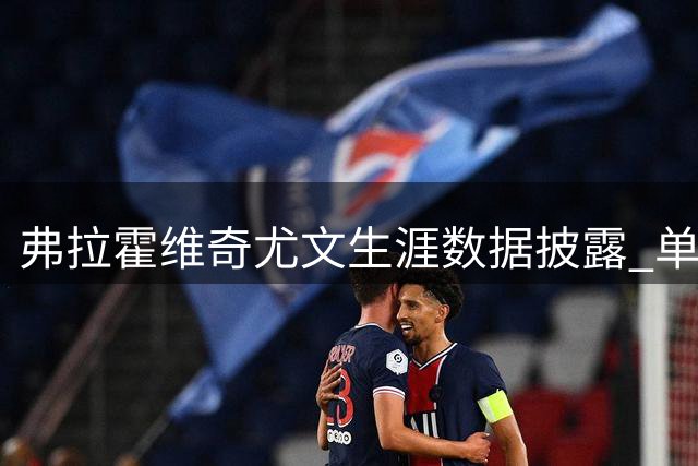 弗拉霍维奇尤文生涯数据披露 单粒进球耗资238万欧元