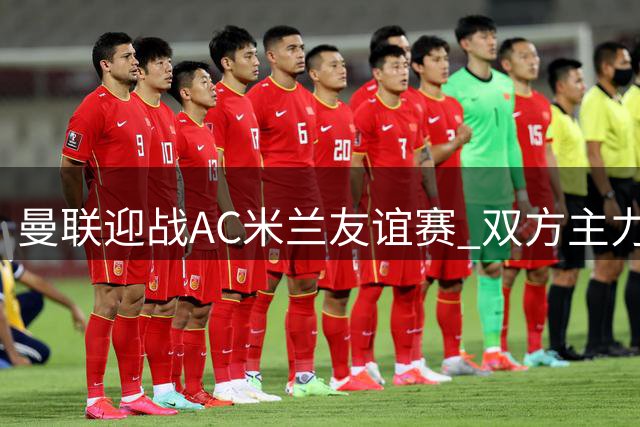 曼联迎战AC米兰友谊赛 双方主力阵容曝光