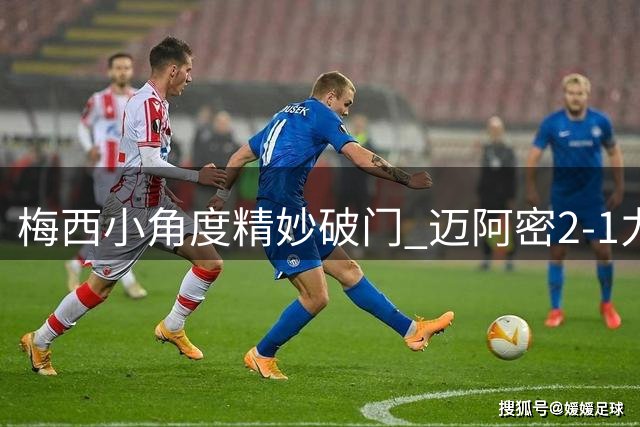 梅西小角度精妙破门 迈阿密2-1力克费城