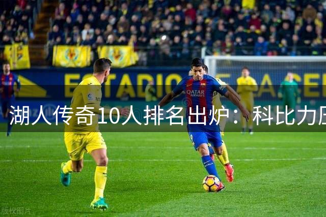 湖人传奇10人排名出炉：科比力压魔术师，詹皇意外出局