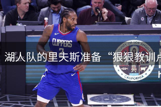 湖人队的里夫斯准备“狠狠教训卢卡·东契奇”，但这是有原因的
