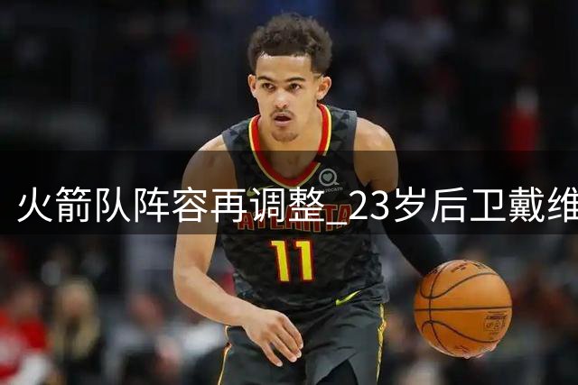 火箭队阵容再调整 23岁后卫戴维森遭裁员