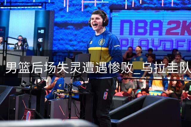 男篮后场失灵遭遇惨败 乌拉圭队复仇心切完胜中国