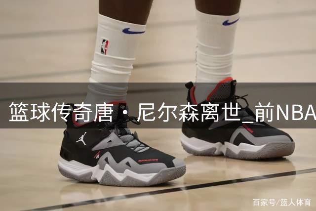 篮球传奇唐·尼尔森离世 前NBA球星里奇蒙德深情追忆恩师