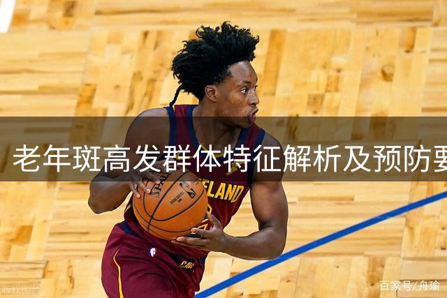 老年斑高发群体特征解析及预防要点