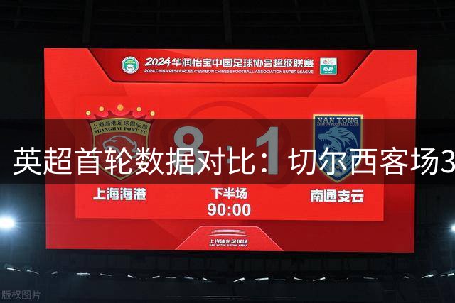 英超首轮数据对比：切尔西客场3-2险胜富勒姆