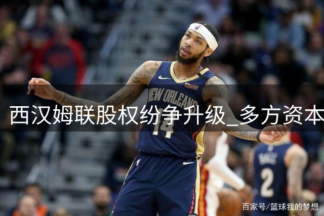 西汉姆联股权纷争升级 多方资本角力俱乐部控制权