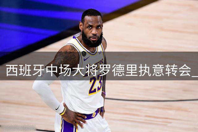 西班牙中场大将罗德里执意转会 巴萨与曼城展开直接谈判