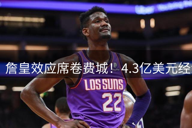 詹皇效应席卷费城！4.3亿美元经济风暴背后的商业奇迹