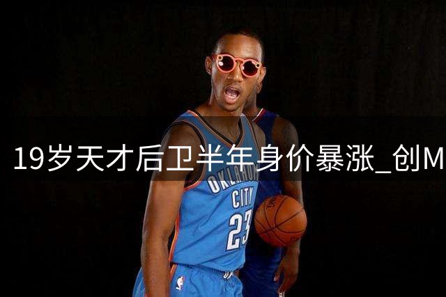 19岁天才后卫半年身价暴涨 创MLS转会费新高