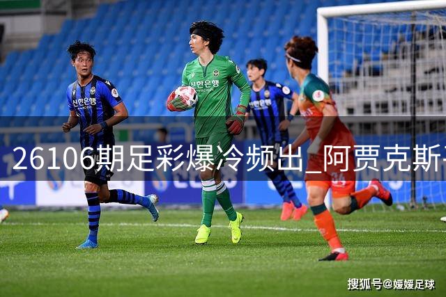26106期足彩爆冷频出 阿贾克斯平局赔率达4.7倍